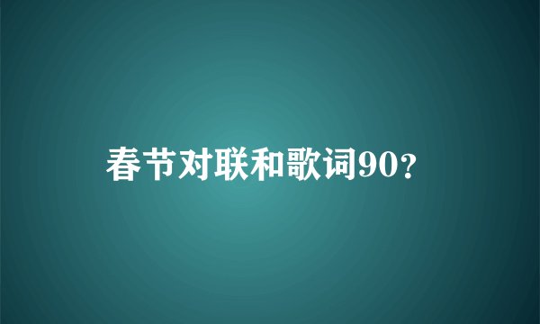 春节对联和歌词90？