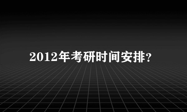 2012年考研时间安排？