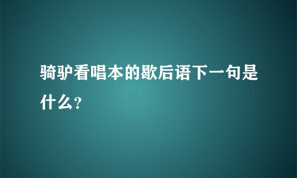 骑驴看唱本的歇后语下一句是什么？