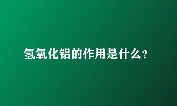 氢氧化铝的作用是什么？