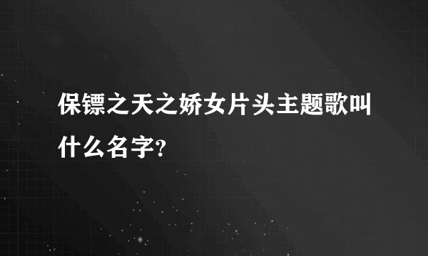 保镖之天之娇女片头主题歌叫什么名字？