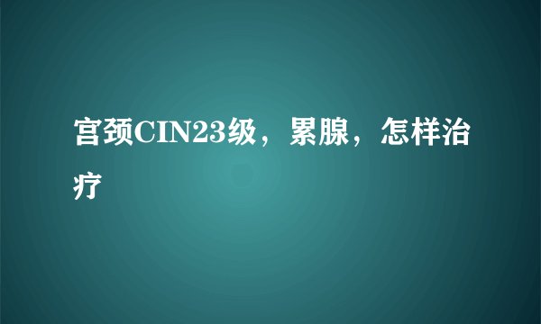 宫颈CIN23级，累腺，怎样治疗