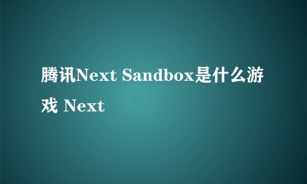 腾讯Next Sandbox是什么游戏 Next