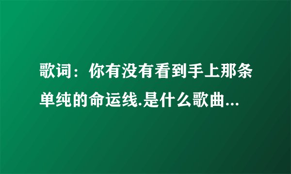歌词：你有没有看到手上那条单纯的命运线.是什么歌曲，，急求！！！