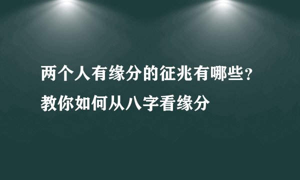 两个人有缘分的征兆有哪些?教你如何从八字看缘分