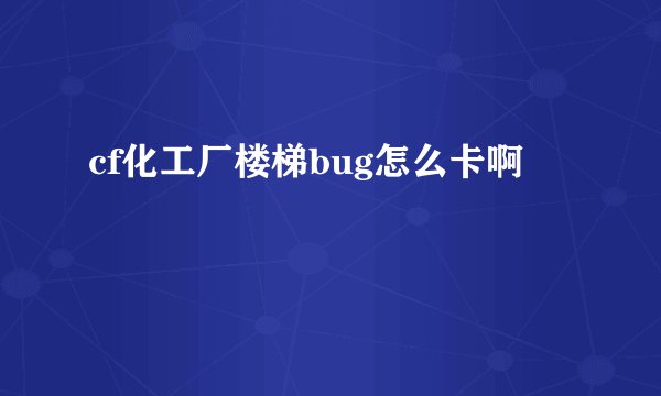 cf化工厂楼梯bug怎么卡啊