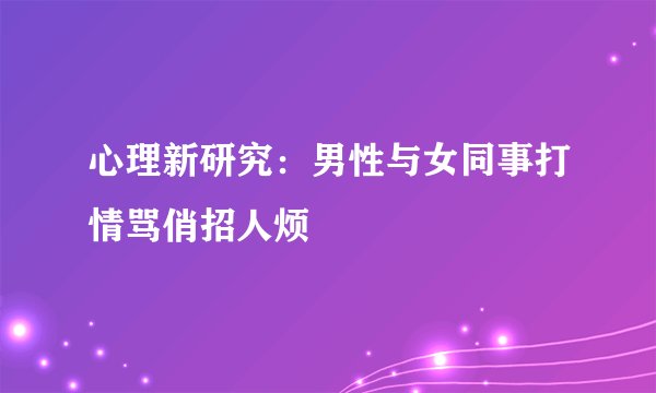 心理新研究：男性与女同事打情骂俏招人烦