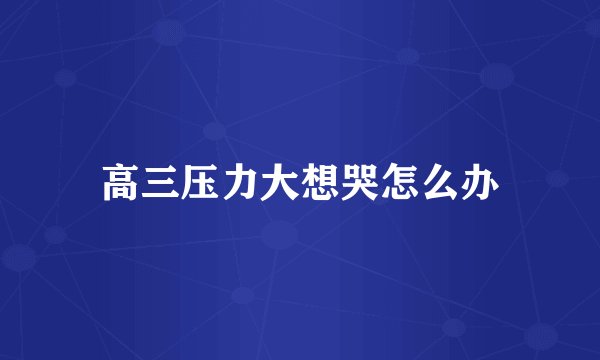 高三压力大想哭怎么办