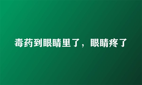 毒药到眼睛里了，眼睛疼了