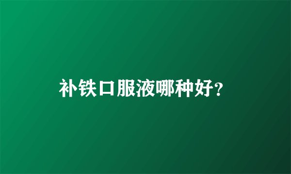 补铁口服液哪种好？