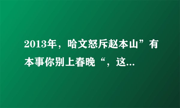 2013年，哈文怒斥赵本山”有本事你别上春晚“，这到底是因为什么