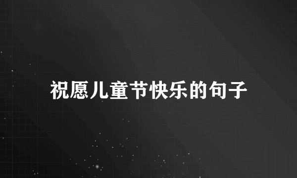 祝愿儿童节快乐的句子