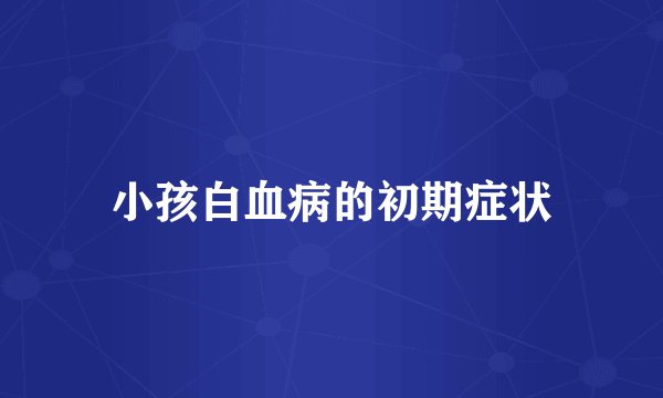 小孩白血病的初期症状