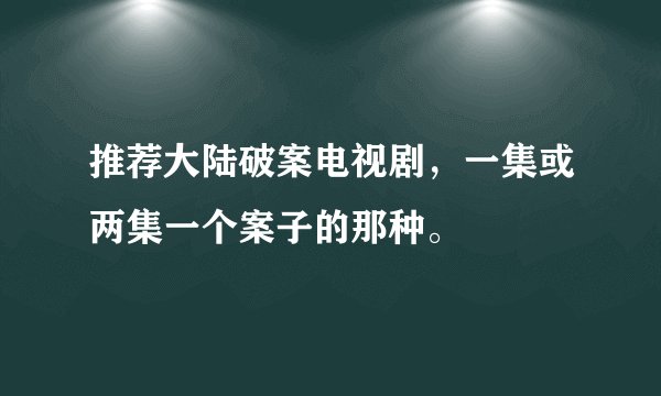 推荐大陆破案电视剧，一集或两集一个案子的那种。