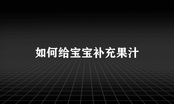 如何给宝宝补充果汁