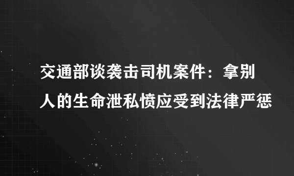 交通部谈袭击司机案件：拿别人的生命泄私愤应受到法律严惩