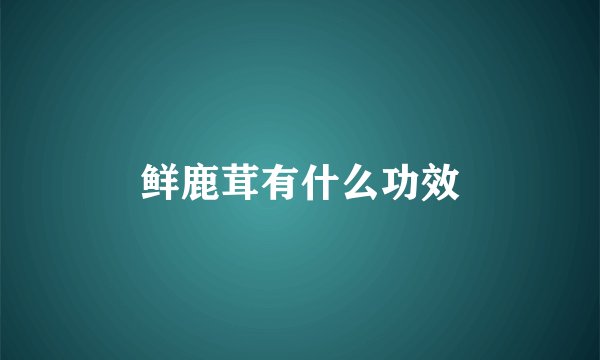 鲜鹿茸有什么功效