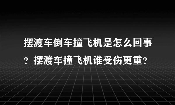 摆渡车倒车撞飞机是怎么回事？摆渡车撞飞机谁受伤更重？