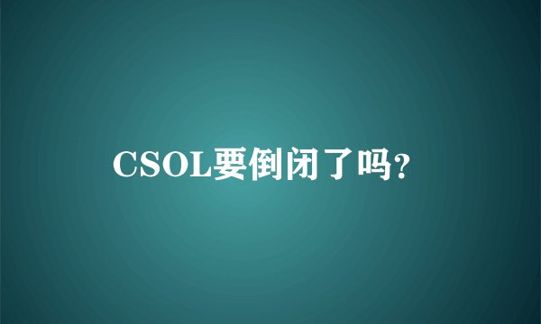 CSOL要倒闭了吗？