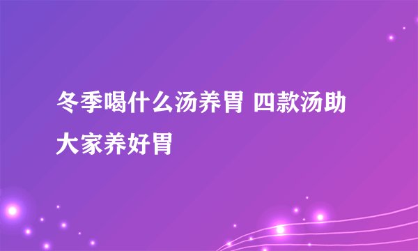 冬季喝什么汤养胃 四款汤助大家养好胃
