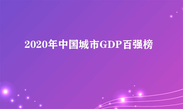 2020年中国城市GDP百强榜