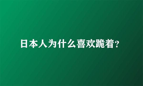 日本人为什么喜欢跪着？