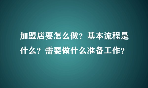 加盟店要怎么做？基本流程是什么？需要做什么准备工作？