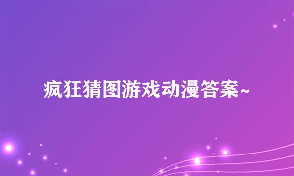 疯狂猜图游戏动漫答案~