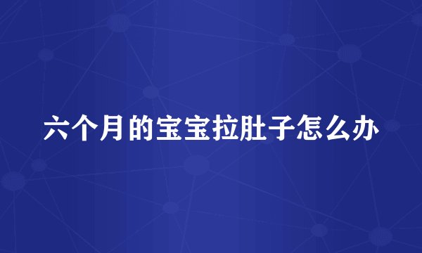六个月的宝宝拉肚子怎么办