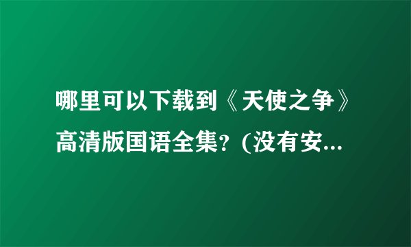 哪里可以下载到《天使之争》高清版国语全集？(没有安徽台台标的！)
