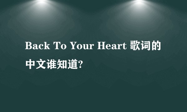 Back To Your Heart 歌词的中文谁知道?