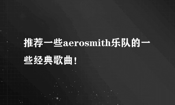 推荐一些aerosmith乐队的一些经典歌曲！