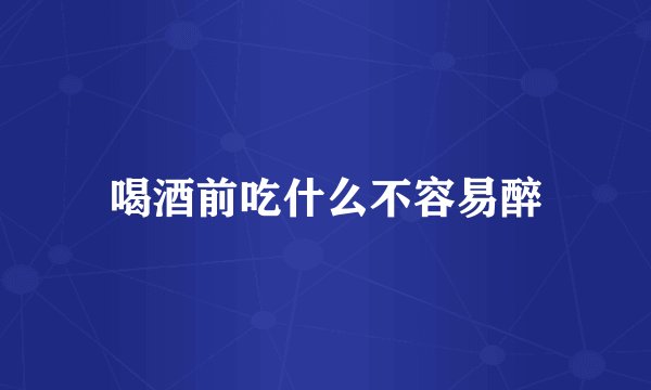 喝酒前吃什么不容易醉
