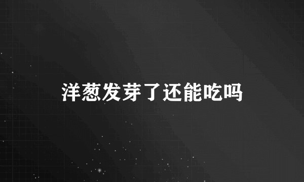 洋葱发芽了还能吃吗