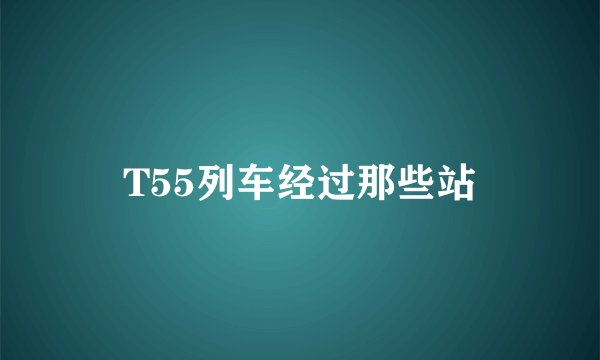 T55列车经过那些站