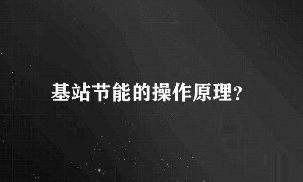 基站节能的操作原理？