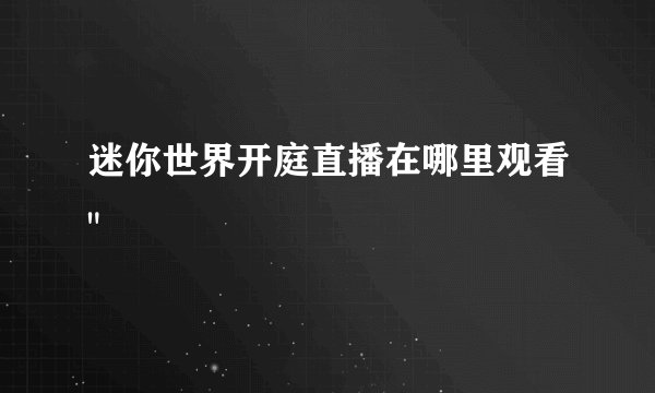 迷你世界开庭直播在哪里观看