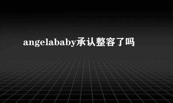 angelababy承认整容了吗