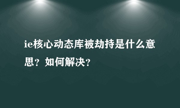 ie核心动态库被劫持是什么意思？如何解决？