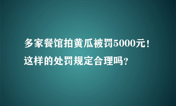 多家餐馆拍黄瓜被罚5000元！这样的处罚规定合理吗？