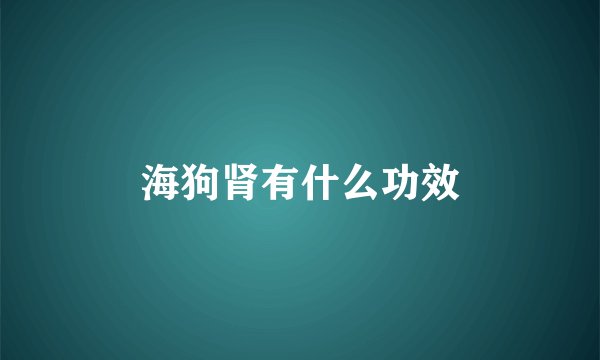 海狗肾有什么功效