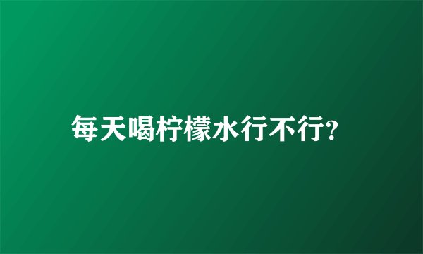 每天喝柠檬水行不行？