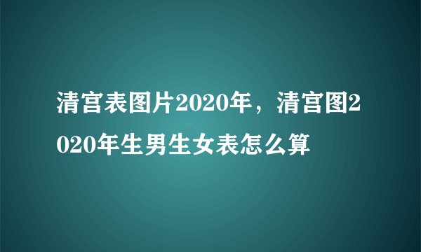 清宫表图片2020年，清宫图2020年生男生女表怎么算