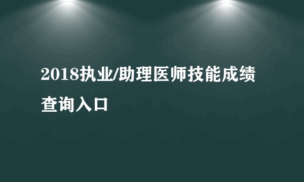 2018执业/助理医师技能成绩查询入口