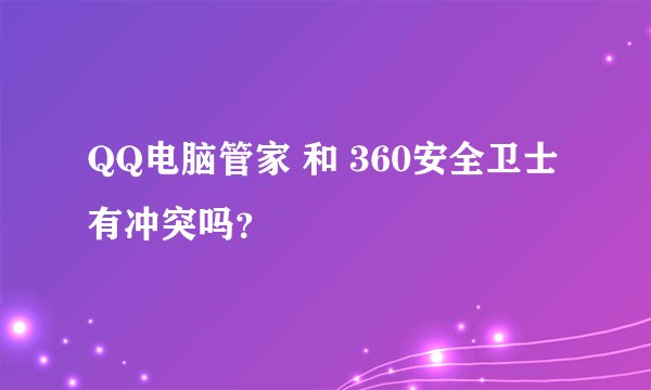 QQ电脑管家 和 360安全卫士有冲突吗？