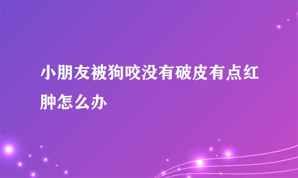 小朋友被狗咬没有破皮有点红肿怎么办