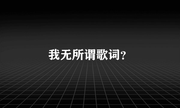 我无所谓歌词？