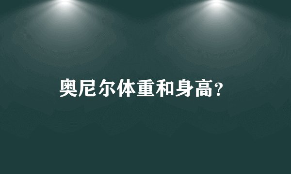 奥尼尔体重和身高？