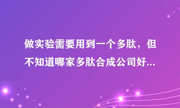 做实验需要用到一个多肽，但不知道哪家多肽合成公司好一些，最好价格比较合理的那种，求大神推荐
