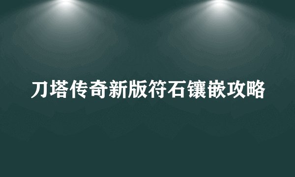 刀塔传奇新版符石镶嵌攻略